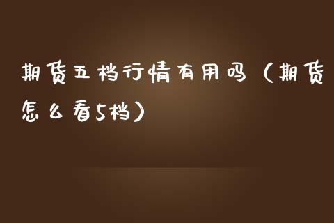 期货五档行情有用吗（期货怎么看5档） (https://www.njaxzs.com/) 内盘期货 第1张