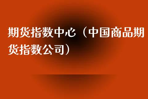 期货指数中心（中国商品期货指数公司） (https://www.njaxzs.com/) 期货直播间 第1张