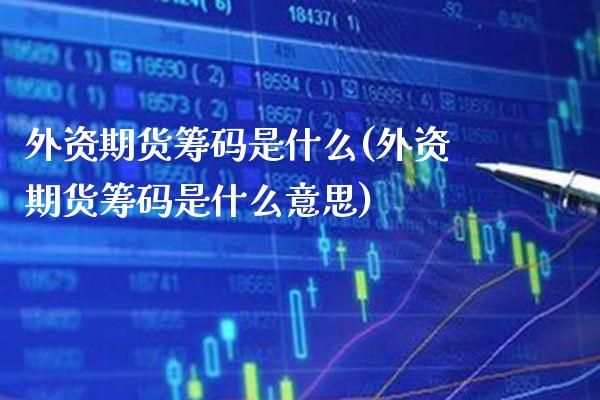 外资期货筹码是什么(外资期货筹码是什么意思) (https://www.njaxzs.com/) 期货行情 第1张