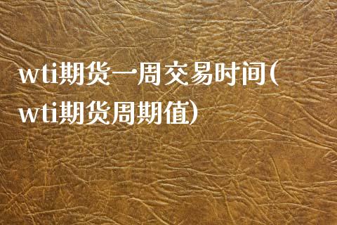 wti期货一周交易时间(wti期货周期值) (https://www.njaxzs.com/) 期货开户 第1张