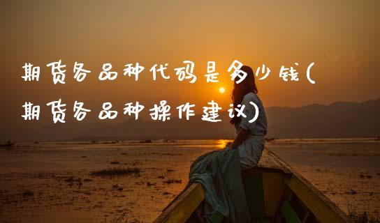 期货各品种代码是多少钱(期货各品种操作建议) (https://www.njaxzs.com/) 黄金期货 第1张