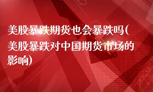 美股暴跌期货也会暴跌吗(美股暴跌对中国期货市场的影响) (https://www.njaxzs.com/) 期货直播间 第1张