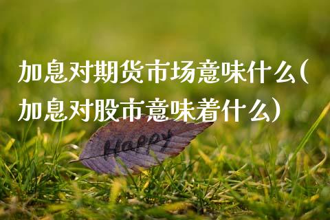 加息对期货市场意味什么(加息对股市意味着什么) (https://www.njaxzs.com/) 黄金期货 第1张