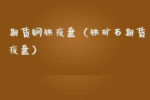 期货钢铁夜盘（铁矿石期货夜盘） (https://www.njaxzs.com/) 黄金期货 第1张