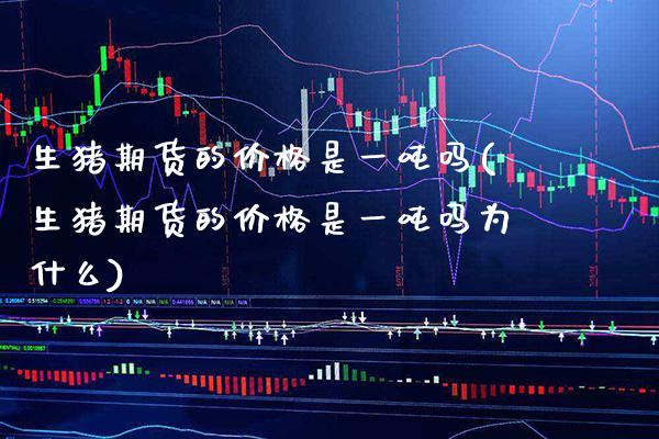 生猪期货的是一吗(生猪期货的是一吗为什么) (https://www.njaxzs.com/) 黄金期货 第1张