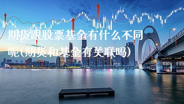 期货跟股票基金有什么不同呢(期货和基金有关联吗) (https://www.njaxzs.com/) 期货直播间 第1张