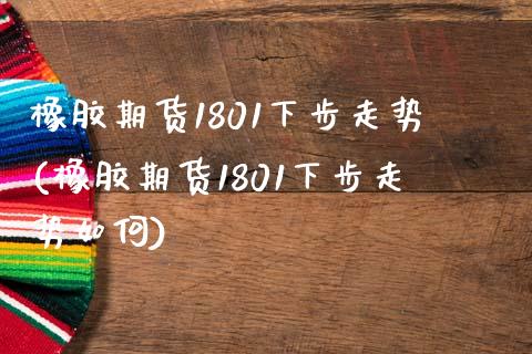 橡胶期货1801下步走势(橡胶期货1801下步走势如何) (https://www.njaxzs.com/) 期货行情 第1张