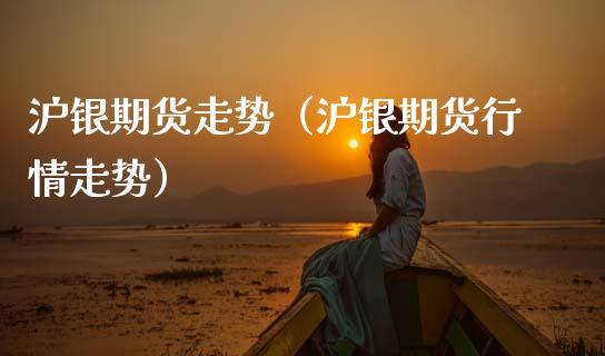 沪银期货走势（沪银期货行情走势） (https://www.njaxzs.com/) 内盘期货 第1张