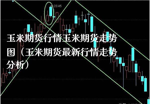 玉米期货行情玉米期货走势图（玉米期货最新行情走势分析） (https://www.njaxzs.com/) 内盘期货 第1张