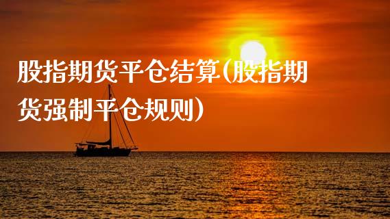 股指期货平仓结算(股指期货强制平仓规则) (https://www.njaxzs.com/) 期货行情 第1张