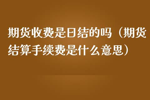 期货收费是日结的吗(期货结算手续费是什么意思) 期货直播间 第1张-爱新财经 期货收费是日结的吗(期货结算手续费是什么意思) (https://www.njaxzs.com/) 期货直播间 第1张
