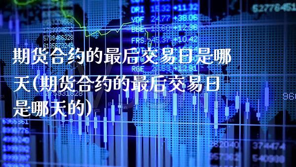 期货合约的最后交易日是哪天(期货合约的最后交易日是哪天的) (https://www.njaxzs.com/) 期货直播间 第1张