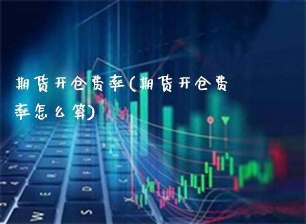 期货开仓费率(期货开仓费率怎么算) (https://www.njaxzs.com/) 期货行情 第1张