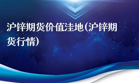 沪锌期货价值洼地(沪锌期货行情) (https://www.njaxzs.com/) 黄金期货 第1张