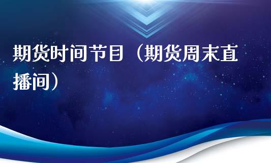 期货时间节目（期货周末直播间） (https://www.njaxzs.com/) 期货直播间 第1张