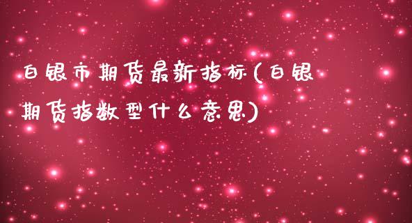 白银市期货最新指标(白银期货指数型什么意思) (https://www.njaxzs.com/) 期货行情 第1张