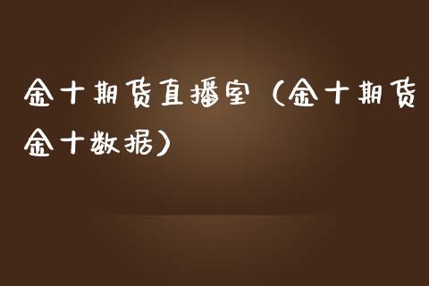 金十期货直播室（金十期货金十数据） (https://www.njaxzs.com/) 黄金期货 第1张