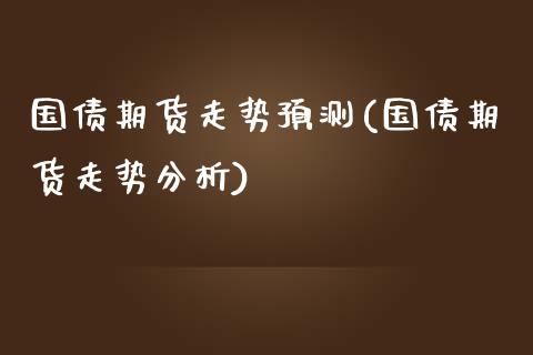 国债期货走势预测(国债期货走势分析) (https://www.njaxzs.com/) 期货投资 第1张