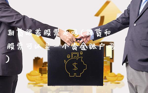 期货跟着股票走吗(期货和股票可以是一个资金账户吗) (https://www.njaxzs.com/) 内盘期货 第1张