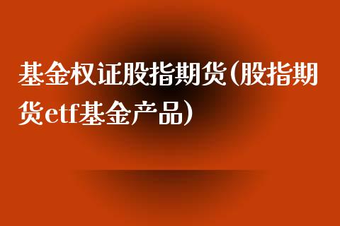 基金权证股指期货(股指期货etf基金产品) (https://www.njaxzs.com/) 原油期货 第1张