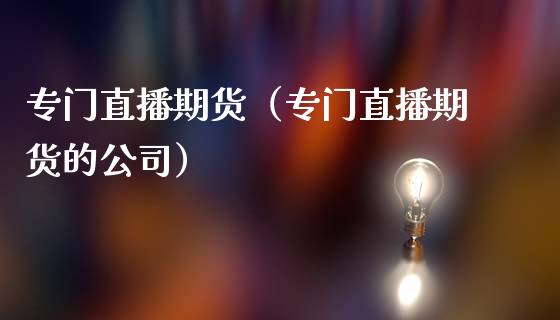 专门直播期货（专门直播期货的公司） (https://www.njaxzs.com/) 期货直播间 第1张