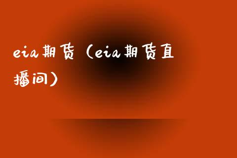 eia期货（eia期货直播间） (https://www.njaxzs.com/) 期货直播间 第1张