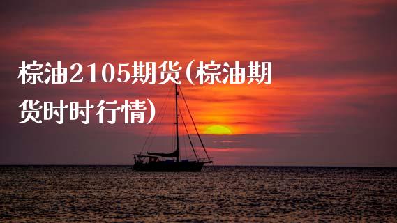 棕油2105期货(棕油期货时时行情) (https://www.njaxzs.com/) 期货行情 第1张