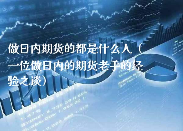 做日内期货的都是什么人（一位做日内的期货老手的经验之谈） (https://www.njaxzs.com/) 期货直播间 第1张
