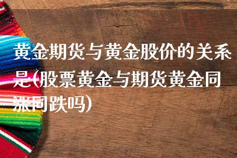 黄金期货与黄金股价的关系是(股票黄金与期货黄金同涨同跌吗) (https://www.njaxzs.com/) 原油期货 第1张