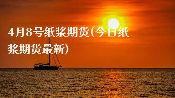 4月8号纸浆期货(今日纸浆期货最新) (https://www.njaxzs.com/) 期货直播间 第1张