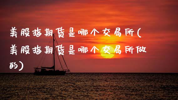 美股指期货是哪个交易所(美股指期货是哪个交易所做的) (https://www.njaxzs.com/) 黄金期货 第1张