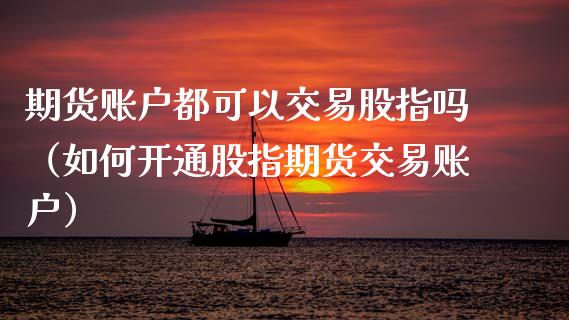 期货账户都可以交易股指吗（如何开通股指期货交易账户） (https://www.njaxzs.com/) 黄金期货 第1张