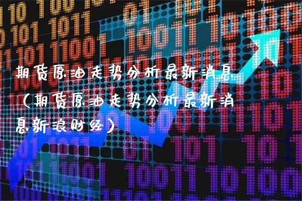 期货原油走势分析最新消息（期货原油走势分析最新消息新浪财经） (https://www.njaxzs.com/) 黄金期货 第1张