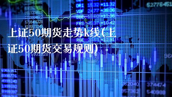上证50期货走势k线(上证50期货交易规则) (https://www.njaxzs.com/) 黄金期货 第1张