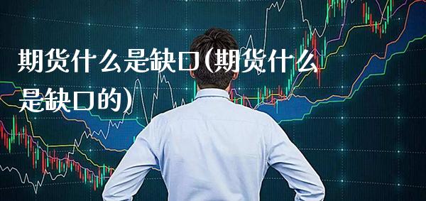 期货什么是缺口(期货什么是缺口的) (https://www.njaxzs.com/) 黄金期货 第1张