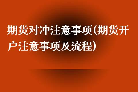 期货对冲注意事项(期货开户注意事项及流程) 期货投资 第1张-爱新财经 期货对冲注意事项(期货开户注意事项及流程) (https://www.njaxzs.com/) 期货投资 第1张