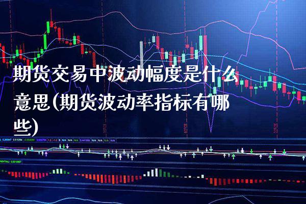 期货交易中波动幅度是什么意思(期货波动率指标有哪些) (https://www.njaxzs.com/) 原油期货 第1张