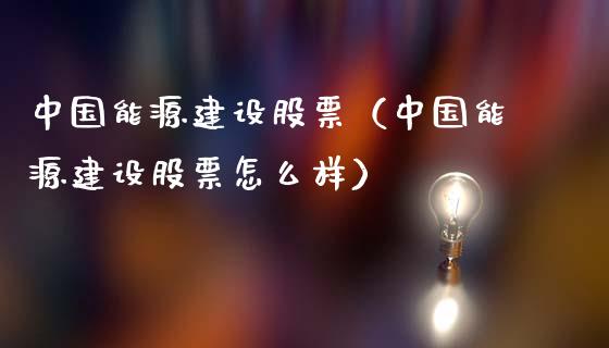 中国能源建设股票（中国能源建设股票怎么样） (https://www.njaxzs.com/) 期货行情 第1张