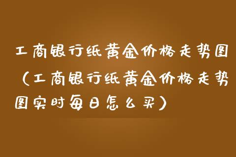 银行纸黄金走势图（银行纸黄金走势图实时每日怎么买） (https://www.njaxzs.com/) 期货行情 第1张