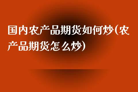 国内农产品期货如何炒(农产品期货怎么炒) (https://www.njaxzs.com/) 原油期货 第1张