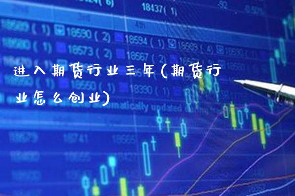 进入期货行业三年(期货行业怎么创业) (https://www.njaxzs.com/) 原油期货 第1张