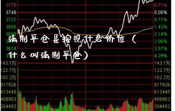 强制平仓是按照什么价位（什么叫强制平仓） (https://www.njaxzs.com/) 期货直播间 第1张