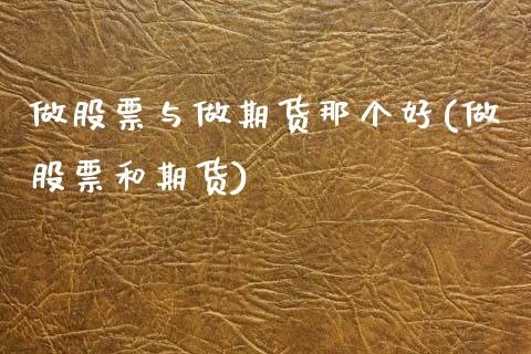 做股票与做期货那个好(做股票和期货) (https://www.njaxzs.com/) 期货直播间 第1张