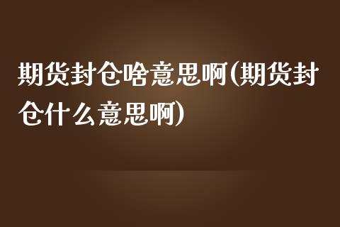 期货封仓啥意思啊(期货封仓什么意思啊) (https://www.njaxzs.com/) 期货行情 第1张