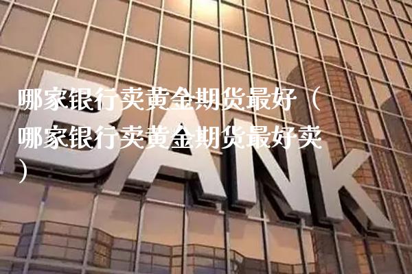 哪家银行卖黄金期货最好（哪家银行卖黄金期货最好卖） (https://www.njaxzs.com/) 期货直播间 第1张
