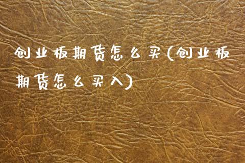 创业板期货怎么买(创业板期货怎么买入) (https://www.njaxzs.com/) 期货开户 第1张