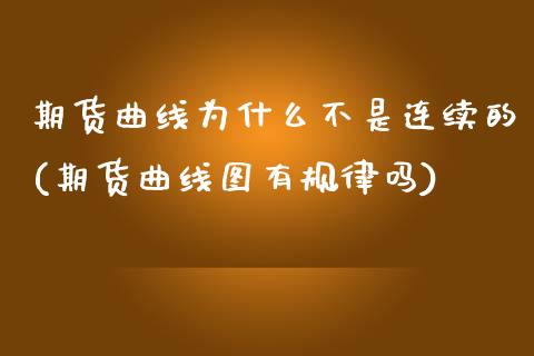 期货曲线为什么不是连续的(期货曲线图有规律吗) (https://www.njaxzs.com/) 期货直播间 第1张