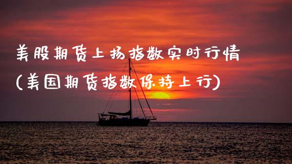 美股期货上扬指数实时行情(美国期货指数保持上行) (https://www.njaxzs.com/) 期货直播间 第1张