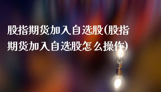 股指期货加入自选股(股指期货加入自选股怎么操作) (https://www.njaxzs.com/) 期货直播间 第1张
