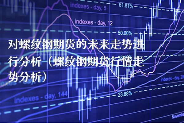 对螺纹钢期货的未来走势进行分析（螺纹钢期货行情走势分析） (https://www.njaxzs.com/) 黄金期货 第1张